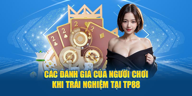 Các đánh giá của người chơi khi trải nghiệm tại TP88