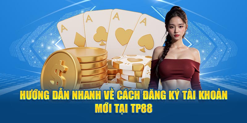 Hướng dẫn nhanh về cách đăng ký tài khoản mới tại TP88